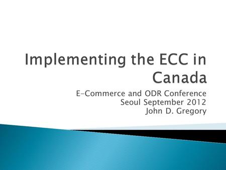 E-Commerce and ODR Conference Seoul September 2012 John D. Gregory.