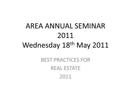 AREA ANNUAL SEMINAR 2011 Wednesday 18 th May 2011 BEST PRACTICES FOR REAL ESTATE 2011.