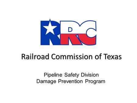 Railroad Commission of Texas Railroad Commission of Texas Pipeline Safety Division Damage Prevention Program.