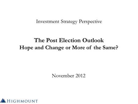Investment Strategy Perspective The Post Election Outlook Hope and Change or More of the Same? November 2012.