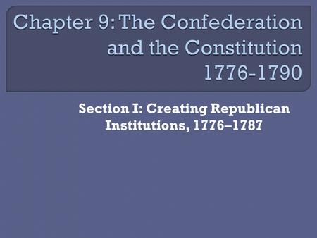 Section I: Creating Republican Institutions, 1776–1787.