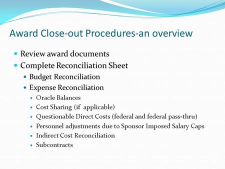 Award Close-out Procedures-an overview Review award documents Complete Reconciliation Sheet Budget Reconciliation Expense Reconciliation Oracle Balances.