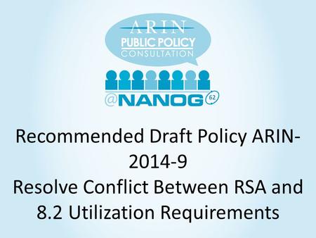 62 Recommended Draft Policy ARIN- 2014-9 Resolve Conflict Between RSA and 8.2 Utilization Requirements.