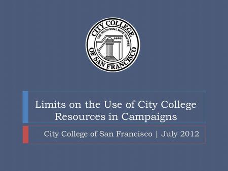 Limits on the Use of City College Resources in Campaigns City College of San Francisco | July 2012.