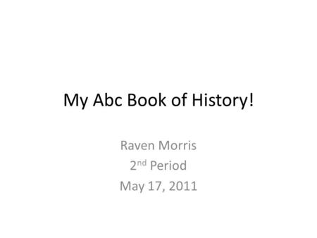 My Abc Book of History! Raven Morris 2 nd Period May 17, 2011.