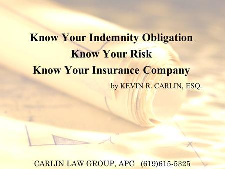 CARLIN LAW GROUP, APC (619)615-5325 Know Your Indemnity Obligation Know Your Risk Know Your Insurance Company by KEVIN R. CARLIN, ESQ.