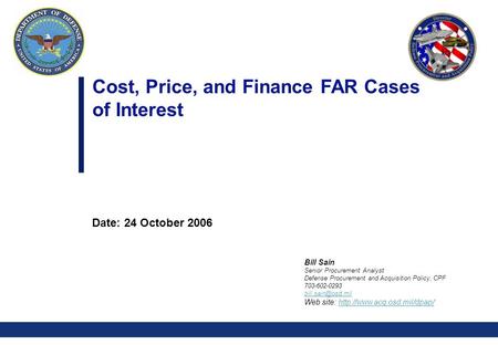 0 Cost, Price, and Finance FAR Cases of Interest Date: 24 October 2006 Bill Sain Senior Procurement Analyst Defense Procurement and Acquisition Policy,