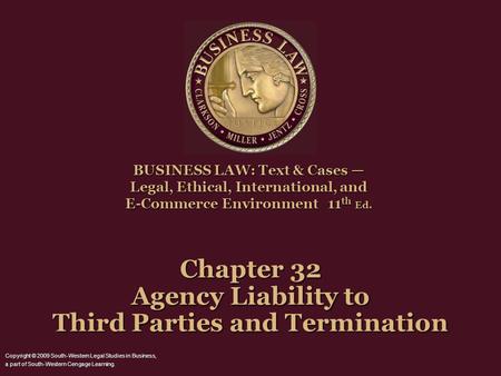 Chapter 32 Agency Liability to Third Parties and Termination BUSINESS LAW: Text & Cases — Legal, Ethical, International, and E-Commerce Environment 11.