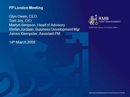 FP London Meeting Glyn Owen, CEO Tom Joy, CIO Martyn Simpson, Head of Advisory Stefan Jordaan, Business Development Mgr James Klempster, Assistant PM 14.