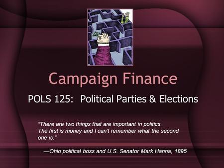 Campaign Finance POLS 125: Political Parties & Elections “There are two things that are important in politics. The first is money and I can’t remember.
