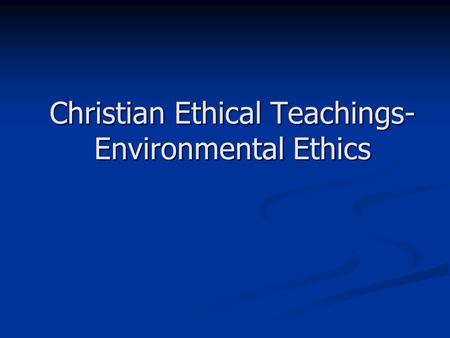 Christian Ethical Teachings- Environmental Ethics