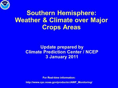 Southern Hemisphere: Weather & Climate over Major Crops Areas Update prepared by Climate Prediction Center / NCEP 3 January 2011 For Real-time information: