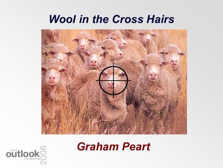 Wool in the Cross Hairs Graham Peart. Sheep & Wool Still a Major Rural Industry Farmers –35,902 farms run sheep Income 2003/04 (export) –Wool = $2.8B.