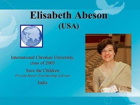 Elisabeth Abeson (USA) International Christian University, class of 2005 Save the Children Private Sector Partnership Advisor India.
