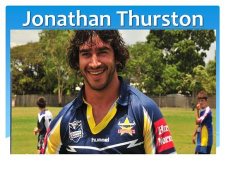  Jonathon Thurston is a indigenous Australian rugby league player who plays for the North Queensland Cowboys and is also co-captain for this team. Jonathan.