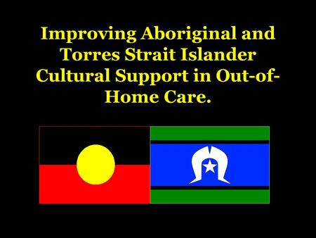 Improving Aboriginal and Torres Strait Islander Cultural Support in Out-of- Home Care.