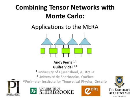 Combining Tensor Networks with Monte Carlo: Applications to the MERA Andy Ferris 1,2 Guifre Vidal 1,3 1 University of Queensland, Australia 2 Université.