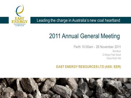 Leading the charge in Australia’s new coal heartland 2011 Annual General Meeting Perth 10:00am - 28 November 2011 Bentleys 12 Kings Park Road West Perth.