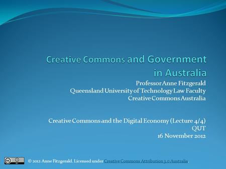 Professor Anne Fitzgerald Queensland University of Technology Law Faculty Creative Commons Australia Creative Commons and the Digital Economy (Lecture.