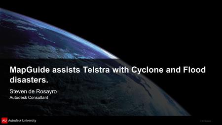 © 2011 Autodesk MapGuide assists Telstra with Cyclone and Flood disasters. Steven de Rosayro Autodesk Consultant.