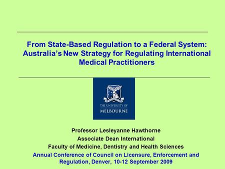 From State-Based Regulation to a Federal System: Australia’s New Strategy for Regulating International Medical Practitioners Professor Lesleyanne Hawthorne.