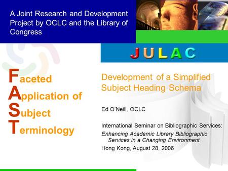 F aceted A pplication of S ubject T erminology A Joint Research and Development Project by OCLC and the Library of Congress Development of a Simplified.