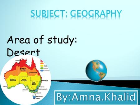 Area of study: Desert. The landscape of deserts vary greatly; but all deserts have 1 thing in common They are all extremely dry, and can be one of the.