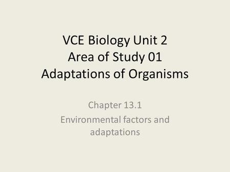 VCE Biology Unit 2 Area of Study 01 Adaptations of Organisms Chapter 13.1 Environmental factors and adaptations.
