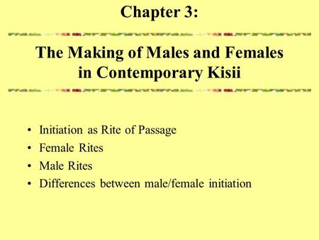 Chapter 3: The Making of Males and Females in Contemporary Kisii Initiation as Rite of Passage Female Rites Male Rites Differences between male/female.