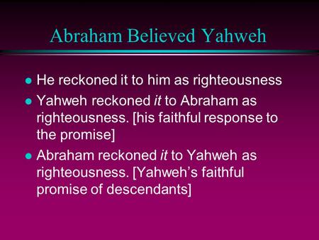 Abraham Believed Yahweh l He reckoned it to him as righteousness l Yahweh reckoned it to Abraham as righteousness. [his faithful response to the promise]