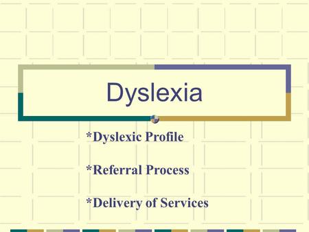 Dyslexia *Dyslexic Profile *Referral Process *Delivery of Services.