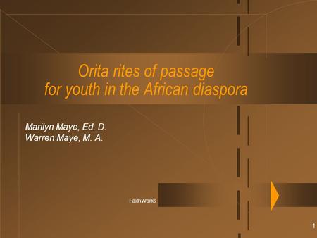 1 Orita rites of passage for youth in the African diaspora Marilyn Maye, Ed. D. Warren Maye, M. A. FaithWorks.