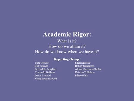 Academic Rigor: What is it? How do we attain it? How do we know when we have it? Reporting Group: Tace CrouseSheri Dressler Ruby EvansBobby Jeanpierre.