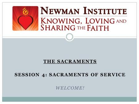 THE SACRAMENTS SESSION 4: SACRAMENTS OF SERVICE WELCOME! Welcome!