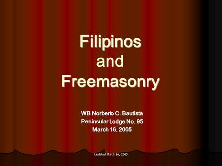Updated March 16, 2005 Filipinos Freemasonry Filipinos and Freemasonry WB Norberto C. Bautista Lodge No. 95 Peninsular Lodge No. 95 March 16, 2005.