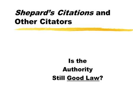 Shepard’s Citations and Other Citators Is the Authority Still Good Law?