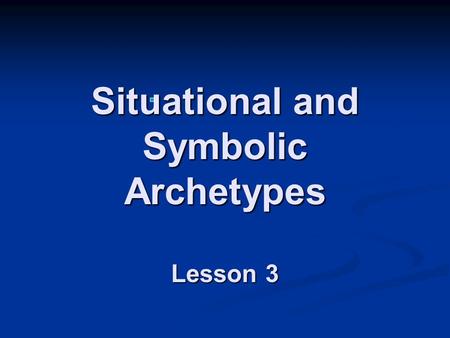 Situational and Symbolic Archetypes Lesson 3 Situational Archetypes Situational archetypes are situations that appear over and over in movies, literature,