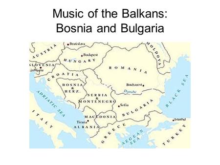 Music of the Balkans: Bosnia and Bulgaria. Historical Overview Bosnia was republic of Yugoslavia from 1945-1991. Declared independence: 1992. Ethnic groups: