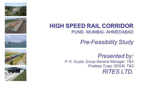 HIGH SPEED RAIL CORRIDOR PUNE- MUMBAI- AHMEDABAD Pre-Feasibility Study Presented by: P. K. Gupta, Group General Manager, T&S Pradeep Tyagi, SDGM,