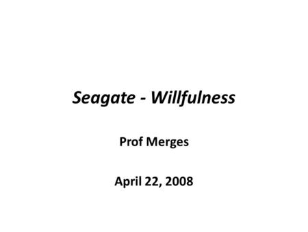 Seagate - Willfulness Prof Merges April 22, 2008.
