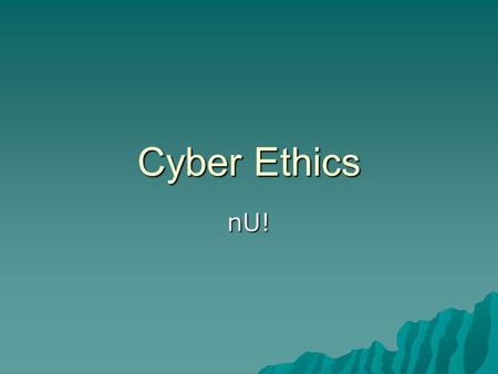Cyber Ethics nU!. What is Cyber Ethics?   (click me)   