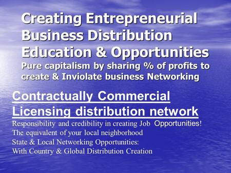 Creating Entrepreneurial Business Distribution Education & Opportunities Pure capitalism by sharing % of profits to create & Inviolate business Networking.