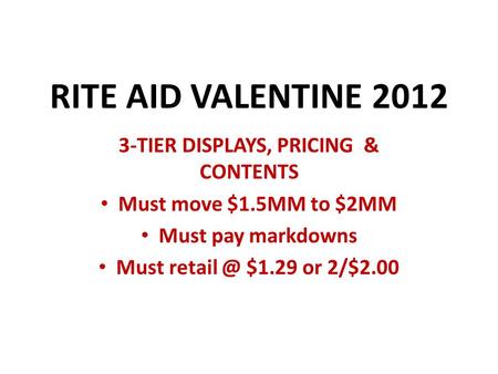 RITE AID VALENTINE 2012 3-TIER DISPLAYS, PRICING & CONTENTS Must move $1.5MM to $2MM Must pay markdowns Must $1.29 or 2/$2.00.