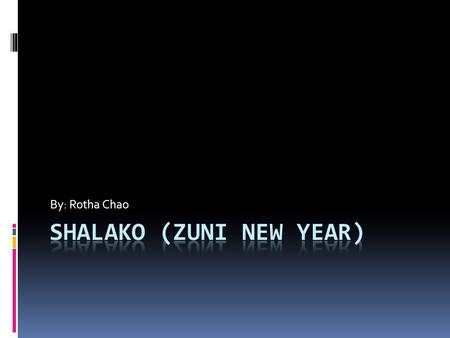 By: Rotha Chao. Shalako Zuni New Year Beginning of December Dance for 1 night Dances take places in houses that are hosted for them Sing songs of blessings.