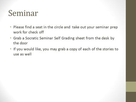 Seminar Please find a seat in the circle and take out your seminar prep work for check off Grab a Socratic Seminar Self Grading sheet from the desk by.