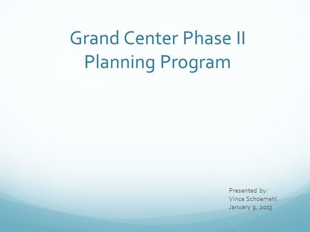 Grand Center Phase II Planning Program Presented by: Vince Schoemehl January 9, 2013.