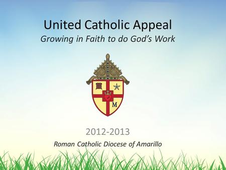 United Catholic Appeal Growing in Faith to do God’s Work 2012-2013 Roman Catholic Diocese of Amarillo.