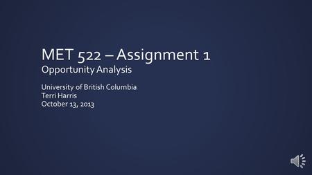 MET 522 – Assignment 1 Opportunity Analysis University of British Columbia Terri Harris October 13, 2013.