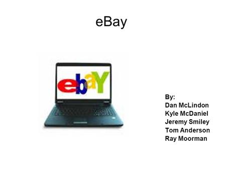 eBay By: Dan McLindon Kyle McDaniel Jeremy Smiley Tom Anderson