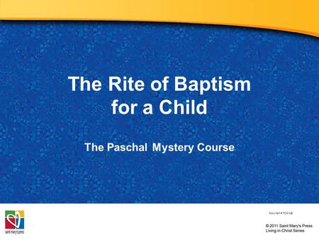 The Rite of Baptism for a Child The Paschal Mystery Course Document # TX001326.